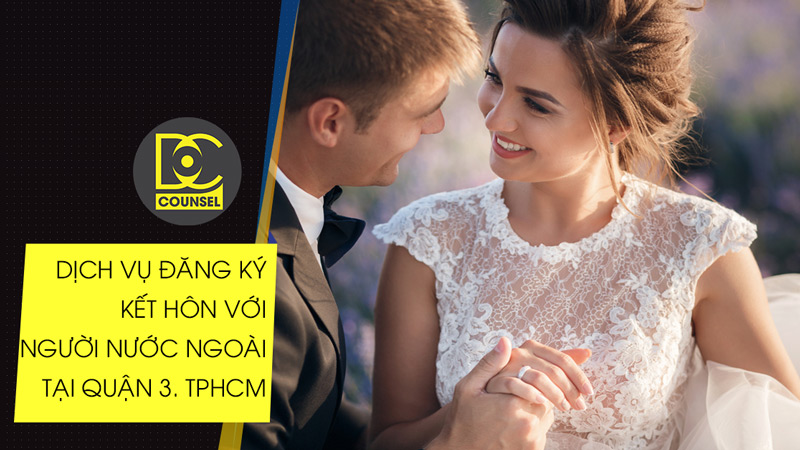 Dịch vụ đăng ký kết hôn với người nước ngoài uy tín - nhanh chóng - chuyên nghiệp tại quận 3.HCM